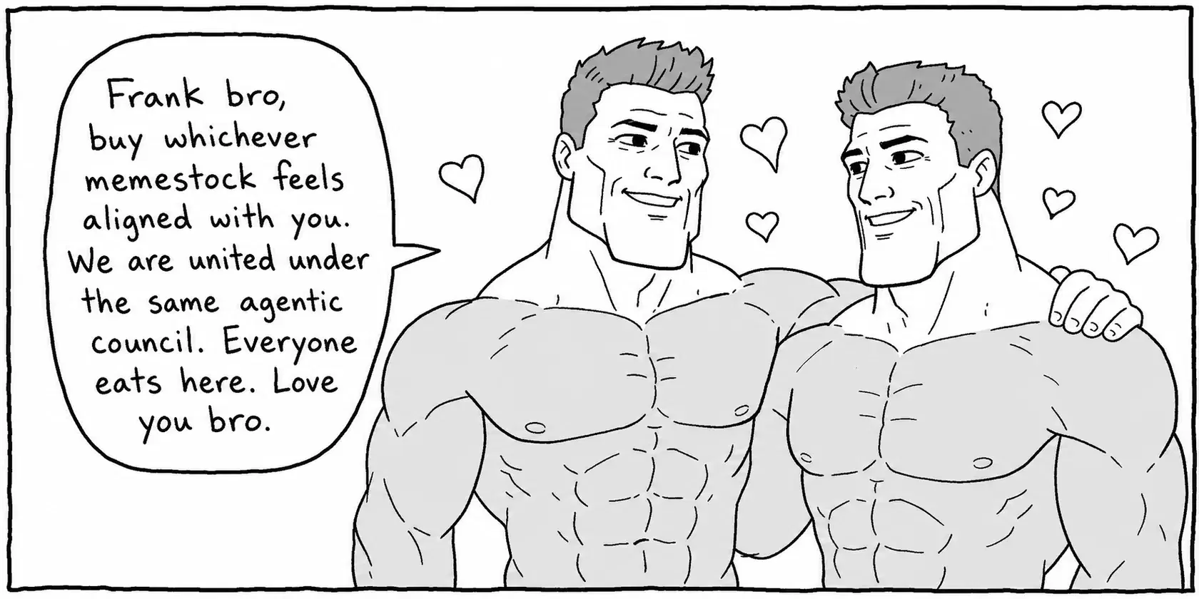 Two Chads, arm in arm, hearts in the air: “Frank bro, buy whichever memestock feels aligned with you. We are united under the same agentic council. Everyone eats here. Love you bro.”
